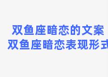 双鱼座暗恋的文案 双鱼座暗恋表现形式